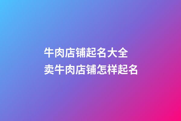 牛肉店铺起名大全 卖牛肉店铺怎样起名-第1张-店铺起名-玄机派